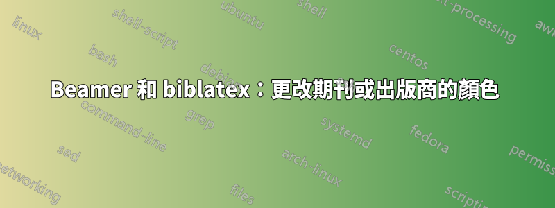 Beamer 和 biblatex：更改期刊或出版商的顏色