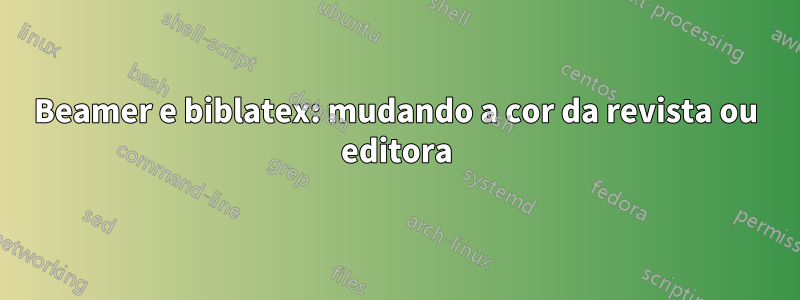 Beamer e biblatex: mudando a cor da revista ou editora