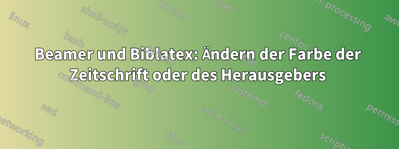 Beamer und Biblatex: Ändern der Farbe der Zeitschrift oder des Herausgebers