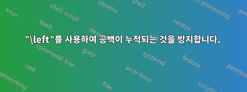 "\left"를 사용하여 공백이 누적되는 것을 방지합니다.