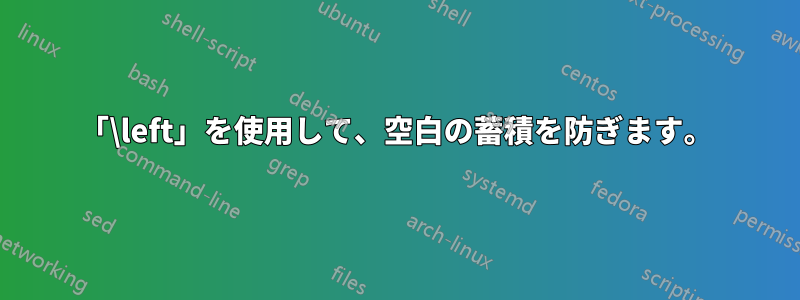 「\left」を使用して、空白の蓄積を防ぎます。