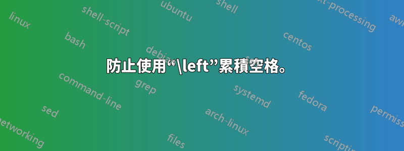 防止使用“\left”累積空格。