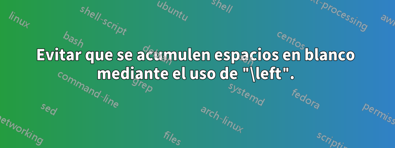 Evitar que se acumulen espacios en blanco mediante el uso de "\left".