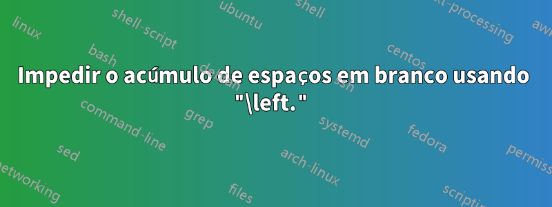 Impedir o acúmulo de espaços em branco usando "\left."