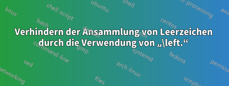 Verhindern der Ansammlung von Leerzeichen durch die Verwendung von „\left.“