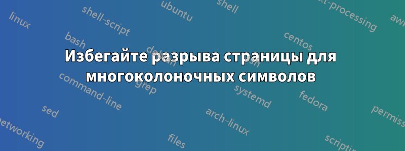 Избегайте разрыва страницы для многоколоночных символов