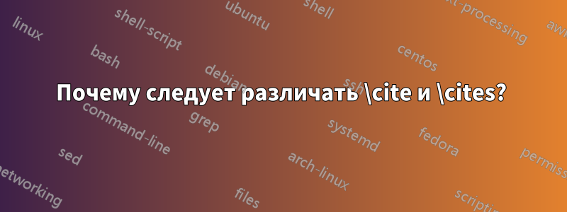 Почему следует различать \cite и \cites?