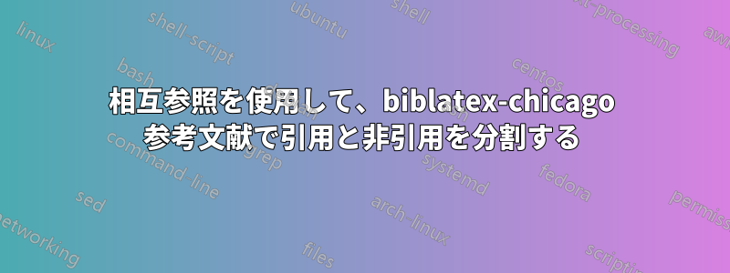 相互参照を使用して、biblatex-chicago 参考文献で引用と非引用を分割する