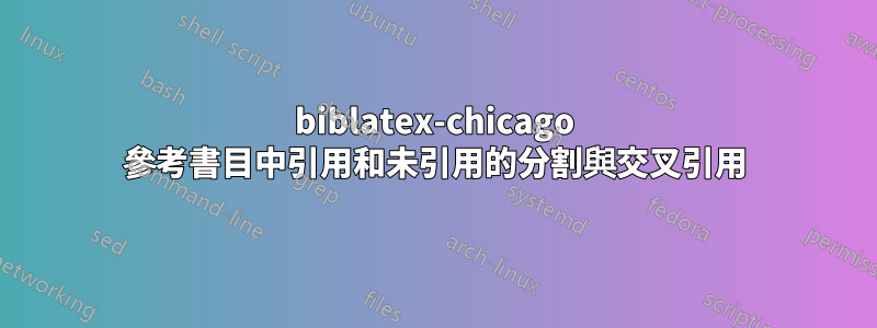 biblatex-chicago 參考書目中引用和未引用的分割與交叉引用