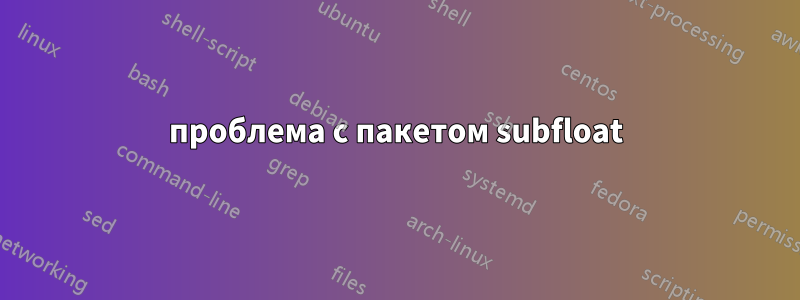 проблема с пакетом subfloat