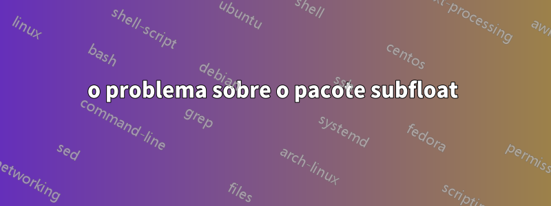 o problema sobre o pacote subfloat