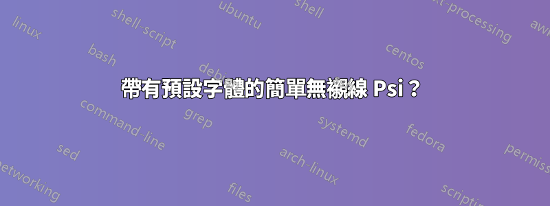 帶有預設字體的簡單無襯線 Psi？