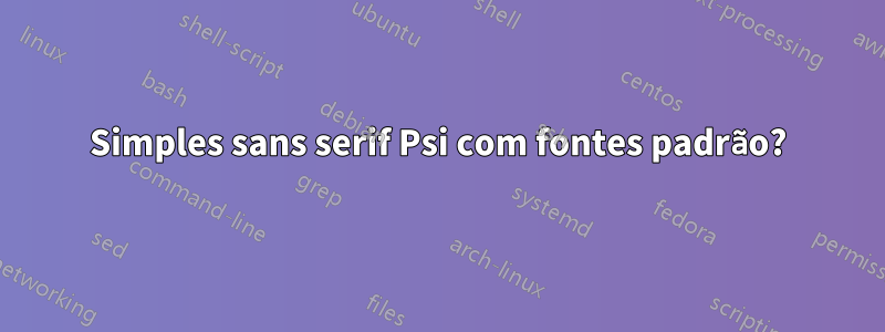 Simples sans serif Psi com fontes padrão?