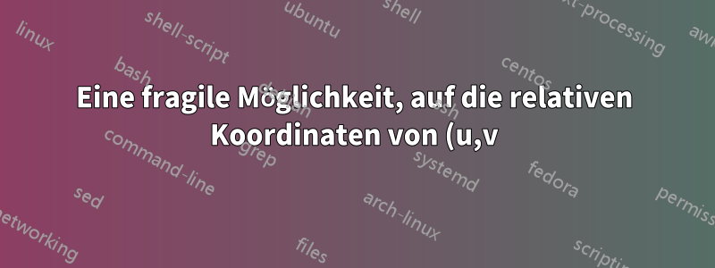 Eine fragile Möglichkeit, auf die relativen Koordinaten von (u,v) zuzugreifen
