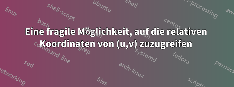 Eine fragile Möglichkeit, auf die relativen Koordinaten von (u,v) zuzugreifen