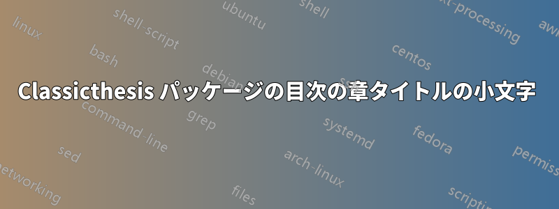 Classicthesis パッケージの目次の章タイトルの小文字