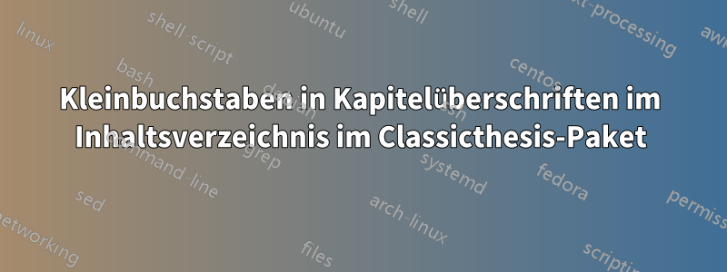 Kleinbuchstaben in Kapitelüberschriften im Inhaltsverzeichnis im Classicthesis-Paket