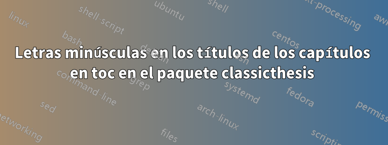 Letras minúsculas en los títulos de los capítulos en toc en el paquete classicthesis