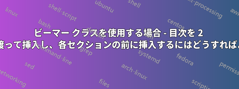 ビーマー クラスを使用する場合 - 目次を 2 つのフレームに渡って挿入し、各セクションの前に挿入するにはどうすればよいでしょうか?