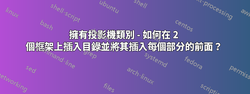 擁有投影機類別 - 如何在 2 個框架上插入目錄並將其插入每個部分的前面？