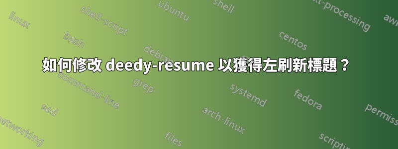 如何修改 deedy-resume 以獲得左刷新標題？