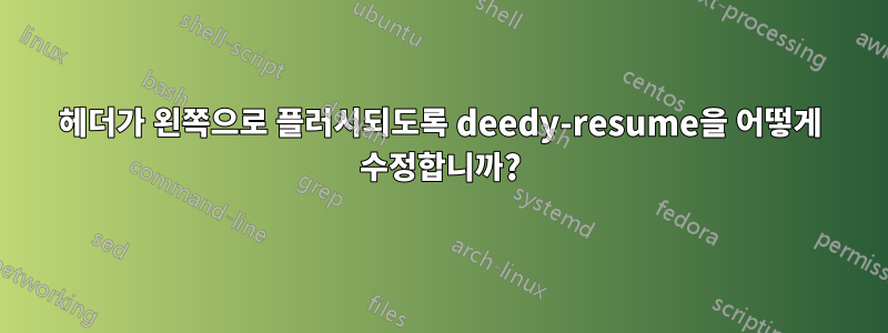 헤더가 왼쪽으로 플러시되도록 deedy-resume을 어떻게 수정합니까?