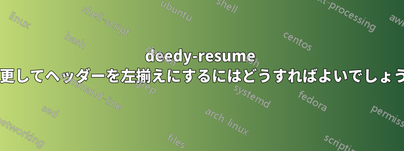 deedy-resume を変更してヘッダーを左揃えにするにはどうすればよいでしょうか?