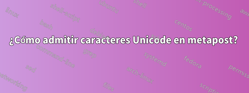 ¿Cómo admitir caracteres Unicode en metapost?