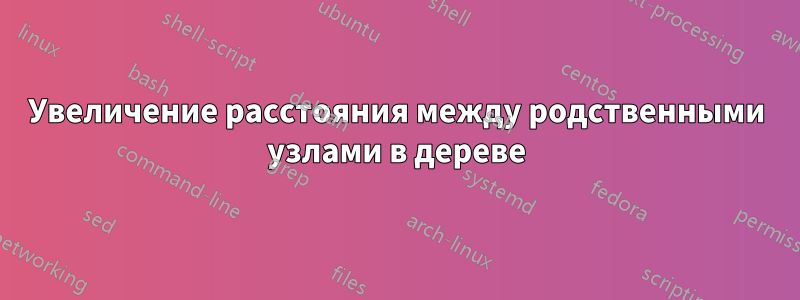 Увеличение расстояния между родственными узлами в дереве