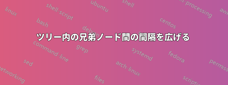 ツリー内の兄弟ノード間の間隔を広げる