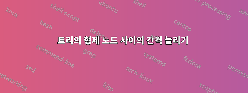 트리의 형제 노드 사이의 간격 늘리기