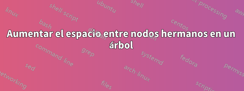 Aumentar el espacio entre nodos hermanos en un árbol