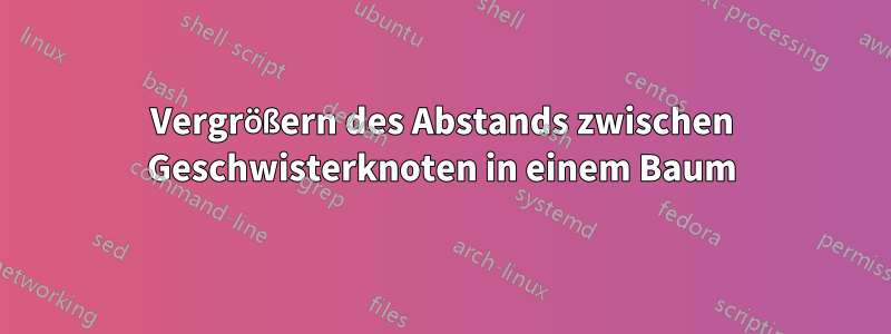 Vergrößern des Abstands zwischen Geschwisterknoten in einem Baum