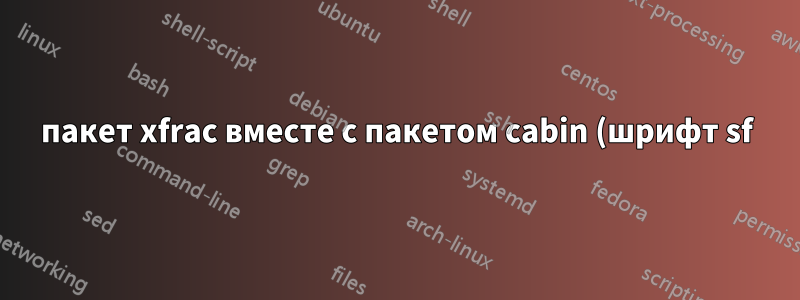пакет xfrac вместе с пакетом cabin (шрифт sf)