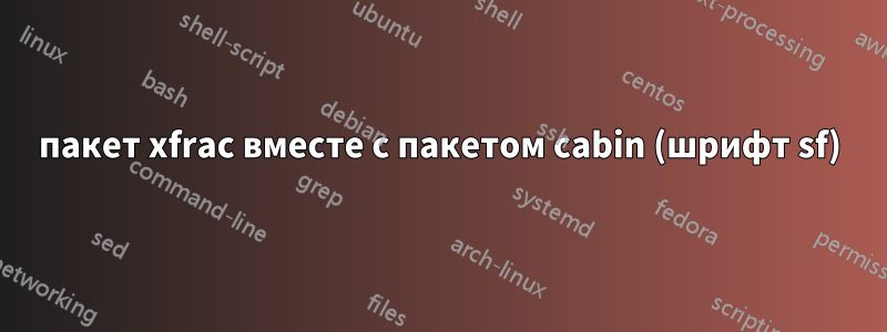 пакет xfrac вместе с пакетом cabin (шрифт sf)