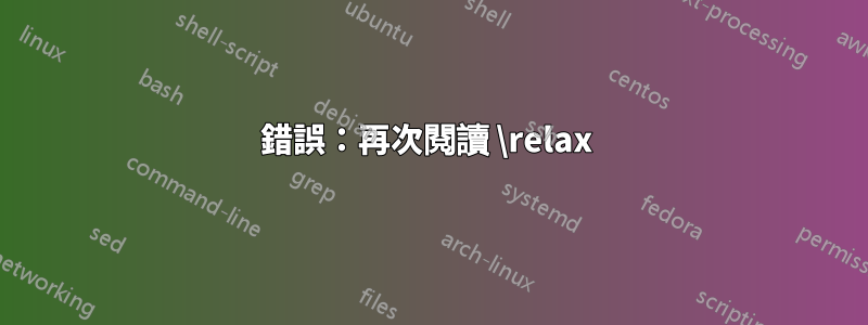 錯誤：再次閱讀 \relax 