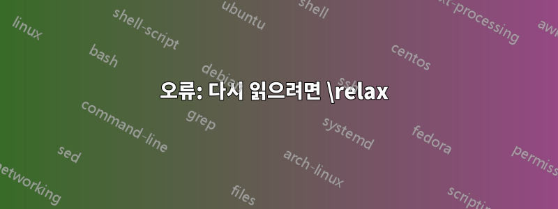 오류: 다시 읽으려면 \relax 