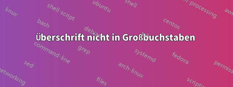 Überschrift nicht in Großbuchstaben