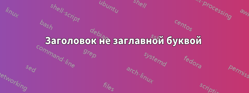 Заголовок не заглавной буквой