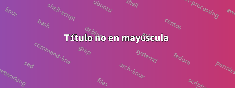 Título no en mayúscula