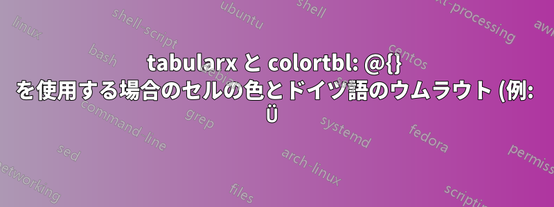 tabularx と colortbl: @{} を使用する場合のセルの色とドイツ語のウムラウト (例: Ü) を使用する場合のセルの高さ