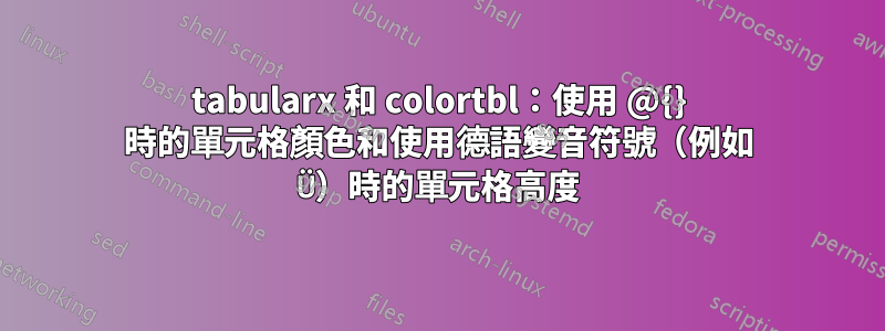 tabularx 和 colortbl：使用 @{} 時的單元格顏色和使用德語變音符號（例如 Ü）時的單元格高度