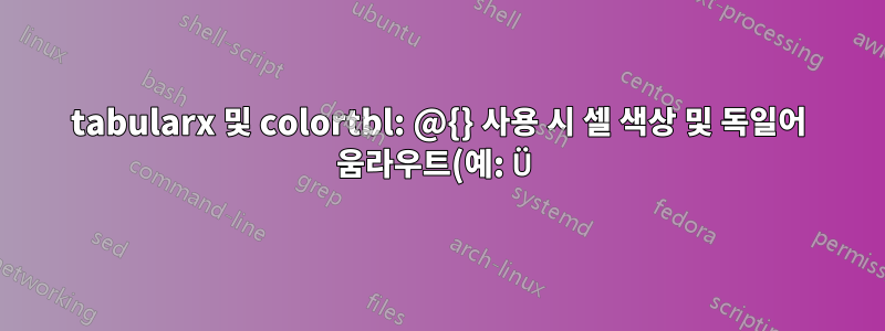 tabularx 및 colortbl: @{} 사용 시 셀 색상 및 독일어 움라우트(예: Ü) 사용 시 셀 높이