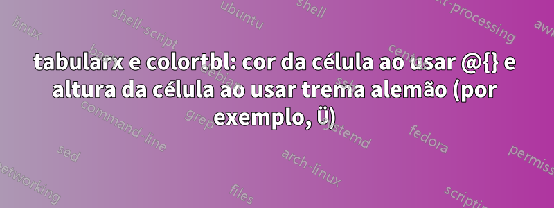 tabularx e colortbl: cor da célula ao usar @{} e altura da célula ao usar trema alemão (por exemplo, Ü)