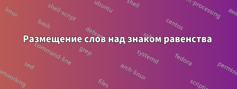 Размещение слов над знаком равенства