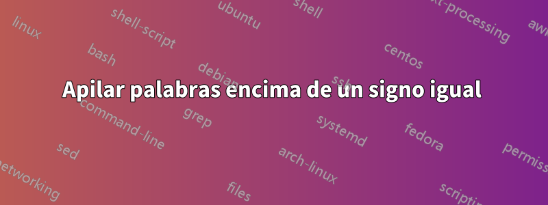 Apilar palabras encima de un signo igual