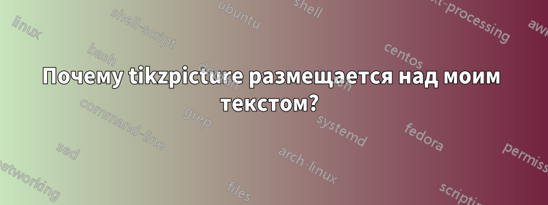 Почему tikzpicture размещается над моим текстом? 