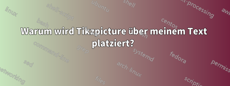 Warum wird Tikzpicture über meinem Text platziert? 