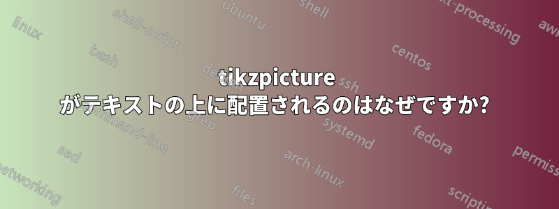 tikzpicture がテキストの上に配置されるのはなぜですか? 