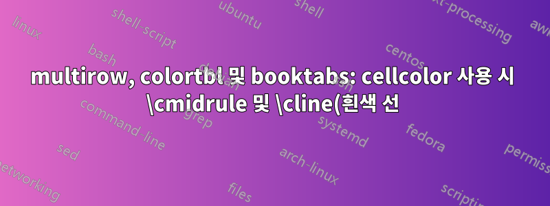 multirow, colortbl 및 booktabs: cellcolor 사용 시 \cmidrule 및 \cline(흰색 선)을 포함하는 문제